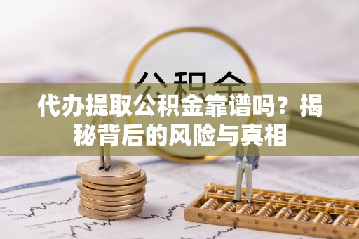 柳林代办提取公积金靠谱吗？揭秘背后的风险与真相