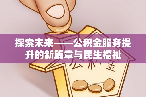 柳林探索未来——公积金服务提升的新篇章与民生福祉