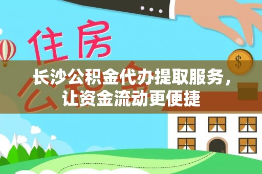 柳林长沙公积金代办提取服务，让资金流动更便捷