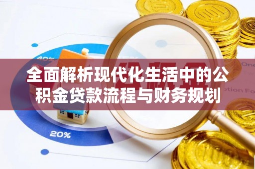 柳林全面解析现代化生活中的公积金贷款流程与财务规划