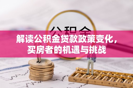 柳林解读公积金贷款政策变化，买房者的机遇与挑战