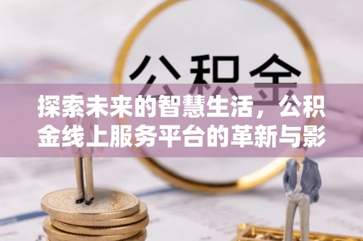 柳林探索未来的智慧生活，公积金线上服务平台的革新与影响