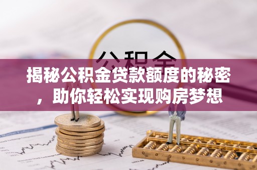 柳林揭秘公积金贷款额度的秘密，助你轻松实现购房梦想