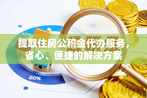 柳林提取住房公积金代办服务，省心、便捷的解决方案