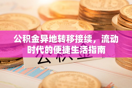 柳林公积金异地转移接续，流动时代的便捷生活指南