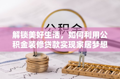 柳林解锁美好生活，如何利用公积金装修贷款实现家居梦想