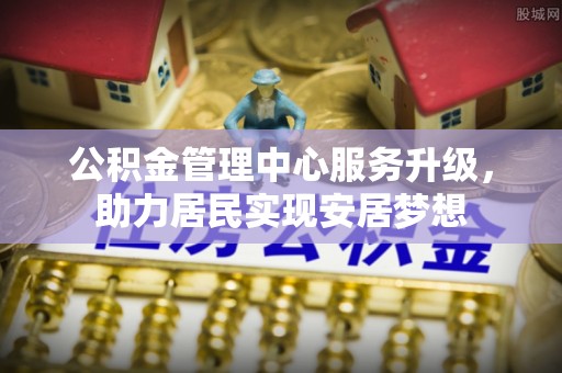 柳林公积金管理中心服务升级，助力居民实现安居梦想