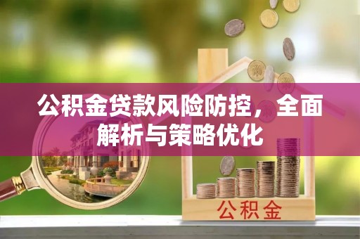 柳林公积金贷款风险防控，全面解析与策略优化