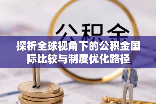 柳林探析全球视角下的公积金国际比较与制度优化路径