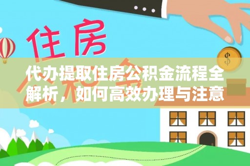 柳林代办提取住房公积金流程全解析，如何高效办理与注意事项
