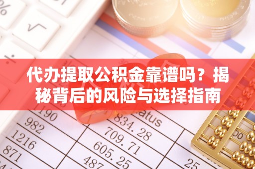 柳林代办提取公积金靠谱吗？揭秘背后的风险与选择指南