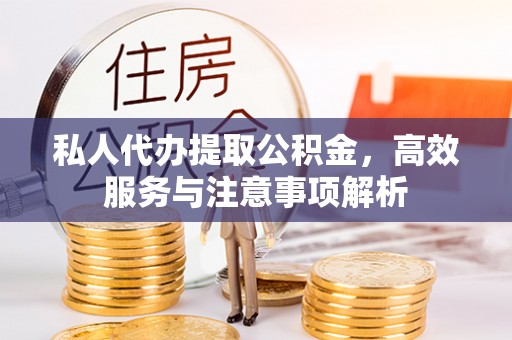 柳林私人代办提取公积金，高效服务与注意事项解析