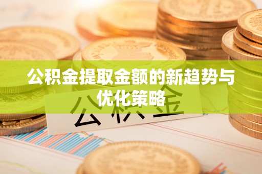柳林公积金提取金额的新趋势与优化策略