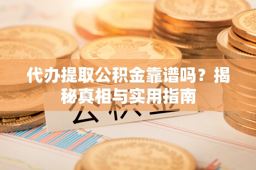 柳林代办提取公积金靠谱吗？揭秘真相与实用指南