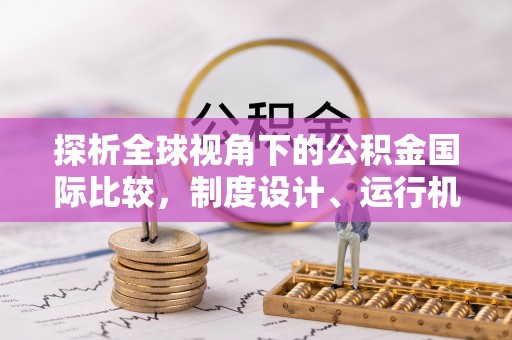柳林探析全球视角下的公积金国际比较，制度设计、运行机制与未来趋势