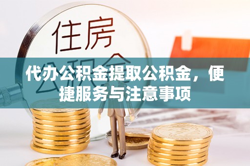 柳林代办公积金提取公积金，便捷服务与注意事项