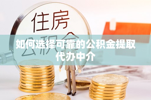 柳林如何选择可靠的公积金提取代办中介