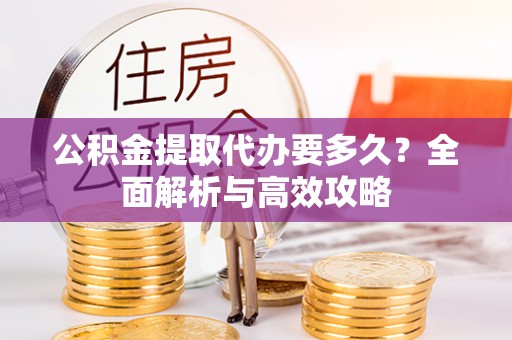 柳林公积金提取代办要多久？全面解析与高效攻略