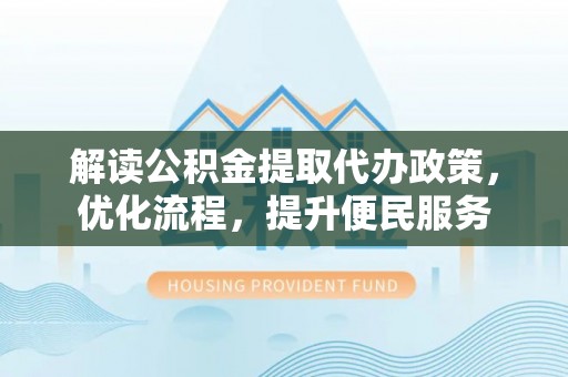 柳林解读公积金提取代办政策，优化流程，提升便民服务