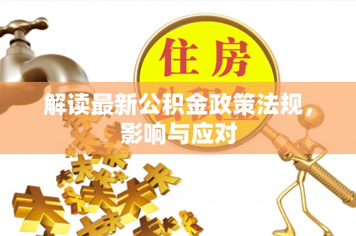 柳林解读最新公积金政策法规，影响与应对