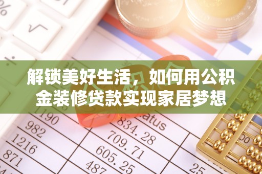 柳林解锁美好生活，如何用公积金装修贷款实现家居梦想