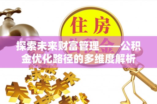 柳林探索未来财富管理——公积金优化路径的多维度解析