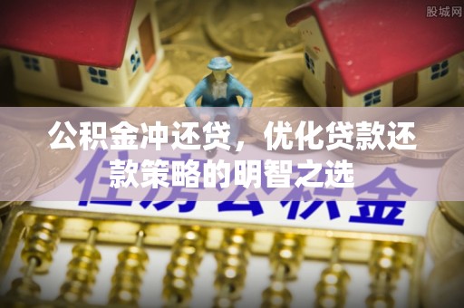 柳林公积金冲还贷，优化贷款还款策略的明智之选