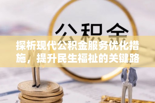 柳林探析现代公积金服务优化措施，提升民生福祉的关键路径