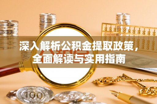 柳林深入解析公积金提取政策，全面解读与实用指南