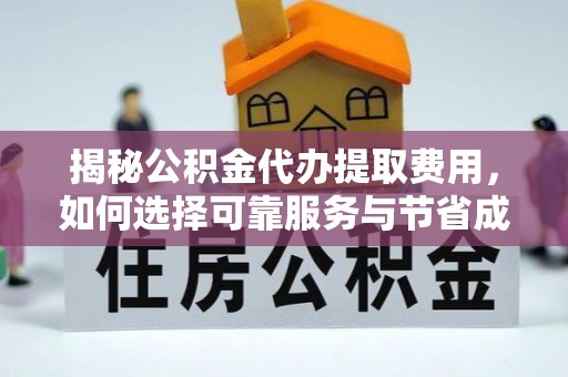 柳林揭秘公积金代办提取费用，如何选择可靠服务与节省成本