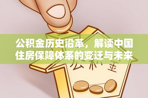 柳林公积金历史沿革，解读中国住房保障体系的变迁与未来