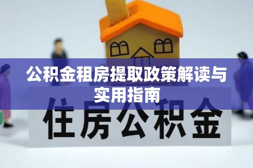 柳林公积金租房提取政策解读与实用指南