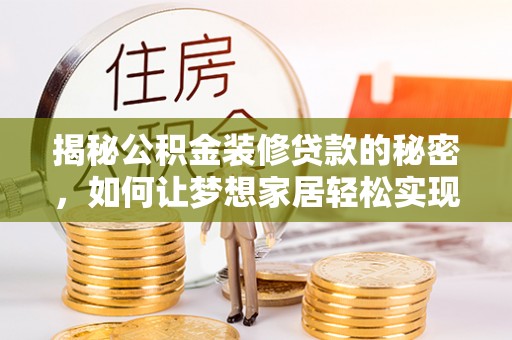 柳林揭秘公积金装修贷款的秘密，如何让梦想家居轻松实现？