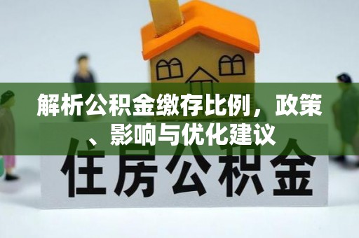 柳林解析公积金缴存比例，政策、影响与优化建议