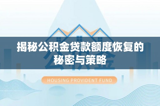 柳林揭秘公积金贷款额度恢复的秘密与策略