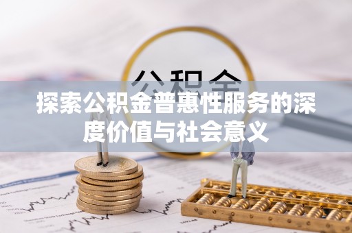 柳林探索公积金普惠性服务的深度价值与社会意义