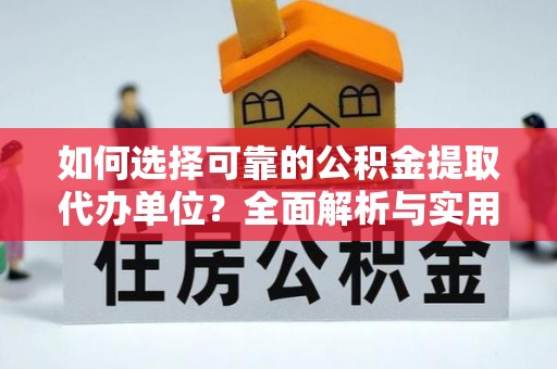 柳林如何选择可靠的公积金提取代办单位？全面解析与实用建议
