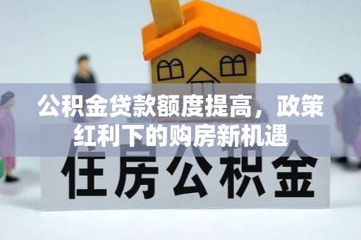 柳林公积金贷款额度提高，政策红利下的购房新机遇