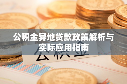 柳林公积金异地贷款政策解析与实际应用指南