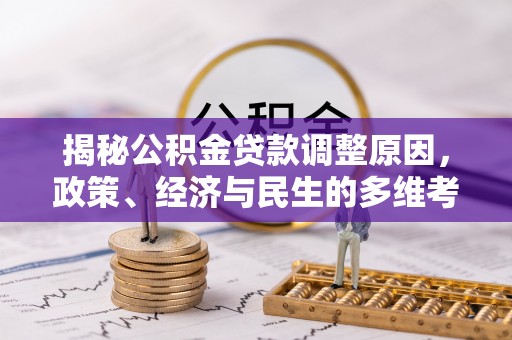 柳林揭秘公积金贷款调整原因，政策、经济与民生的多维考量