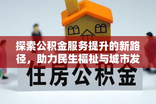 柳林探索公积金服务提升的新路径，助力民生福祉与城市发展