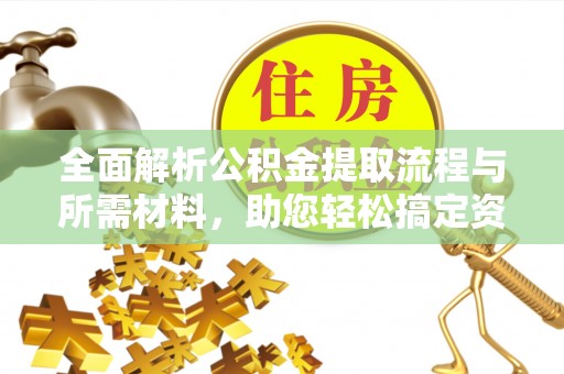 柳林全面解析公积金提取流程与所需材料，助您轻松搞定资金提取