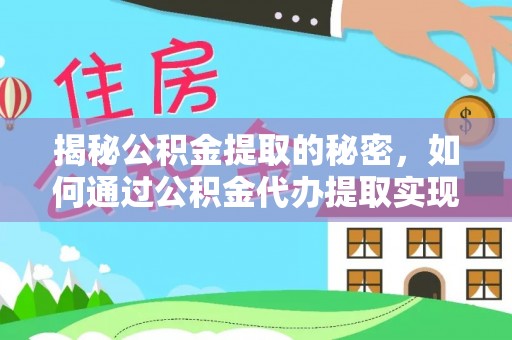 柳林揭秘公积金提取的秘密，如何通过公积金代办提取实现财务自由