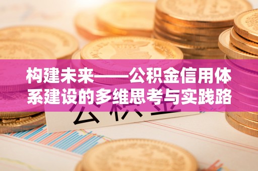 柳林构建未来——公积金信用体系建设的多维思考与实践路径