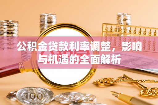 柳林公积金贷款利率调整，影响与机遇的全面解析