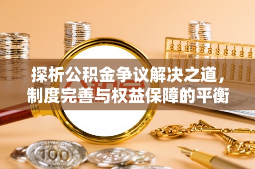 柳林探析公积金争议解决之道，制度完善与权益保障的平衡点