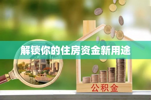 柳林解锁你的住房资金新用途