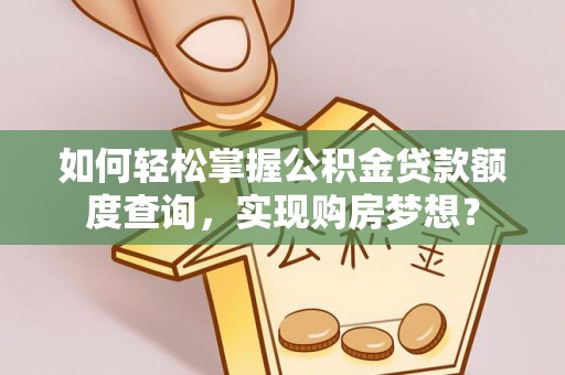 柳林如何轻松掌握公积金贷款额度查询，实现购房梦想？