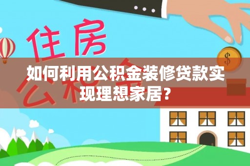 柳林如何利用公积金装修贷款实现理想家居？