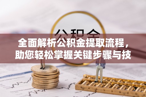 柳林全面解析公积金提取流程，助您轻松掌握关键步骤与技巧